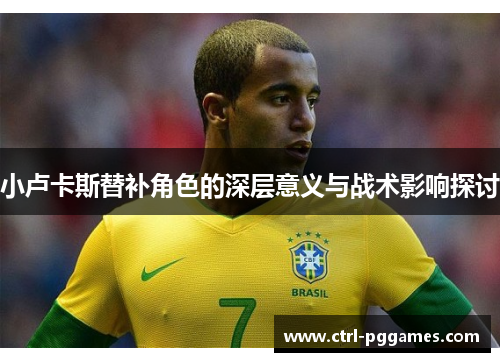 小卢卡斯替补角色的深层意义与战术影响探讨