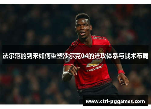 法尔范的到来如何重塑沙尔克04的进攻体系与战术布局