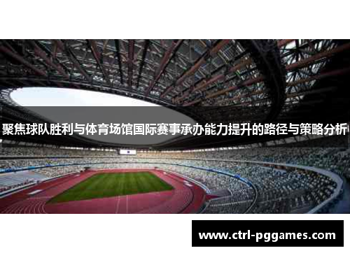 聚焦球队胜利与体育场馆国际赛事承办能力提升的路径与策略分析 聚焦球队胜利与体育场馆国际赛事承办能力提升的路径与策略分析