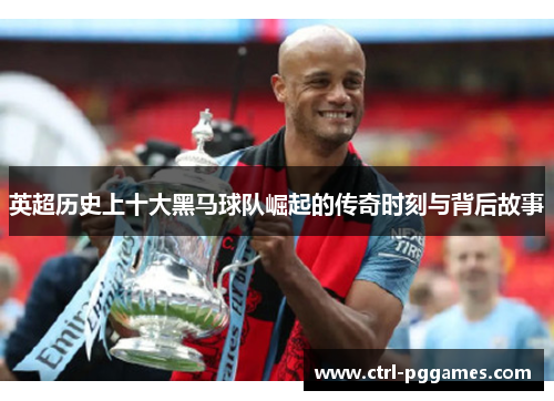 英超历史上十大黑马球队崛起的传奇时刻与背后故事