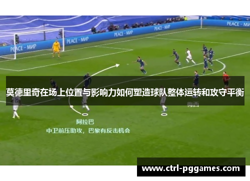 莫德里奇在场上位置与影响力如何塑造球队整体运转和攻守平衡