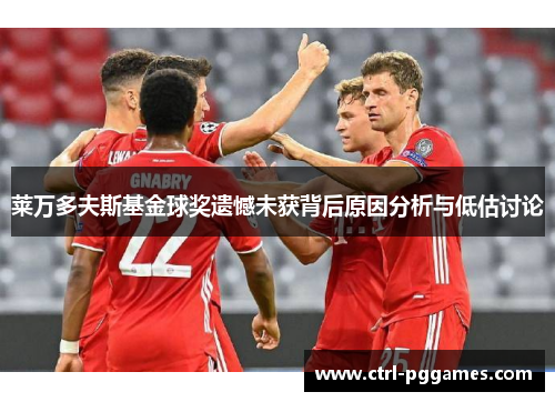 莱万多夫斯基金球奖遗憾未获背后原因分析与低估讨论