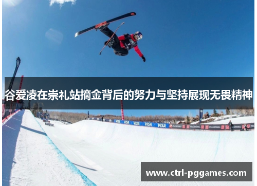 谷爱凌在崇礼站摘金背后的努力与坚持展现无畏精神