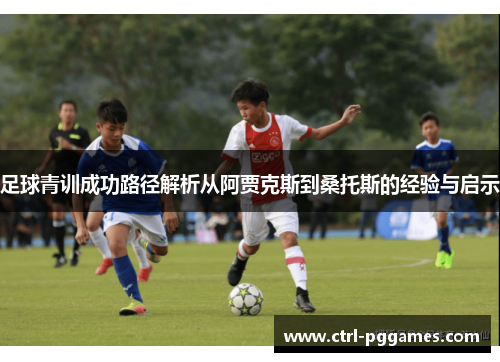 足球青训成功路径解析从阿贾克斯到桑托斯的经验与启示