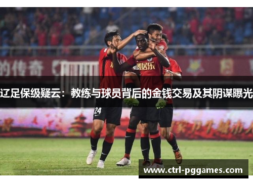 辽足保级疑云：教练与球员背后的金钱交易及其阴谋曝光