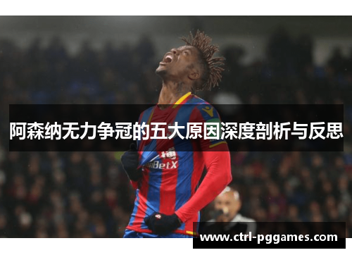 阿森纳无力争冠的五大原因深度剖析与反思