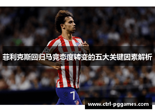 菲利克斯回归马竞态度转变的五大关键因素解析