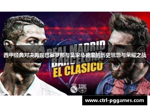 西甲经典对决再现巴塞罗那与皇家马德里的历史恩怨与荣耀之战