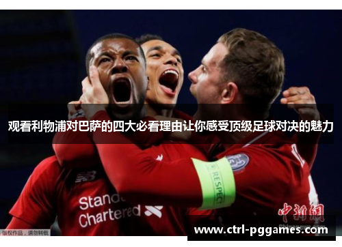 观看利物浦对巴萨的四大必看理由让你感受顶级足球对决的魅力