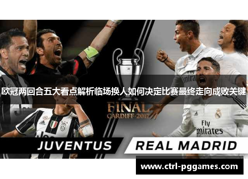 欧冠两回合五大看点解析临场换人如何决定比赛最终走向成败关键