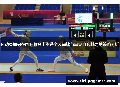 运动员如何在国际舞台上塑造个人品牌与展现自我魅力的策略分析