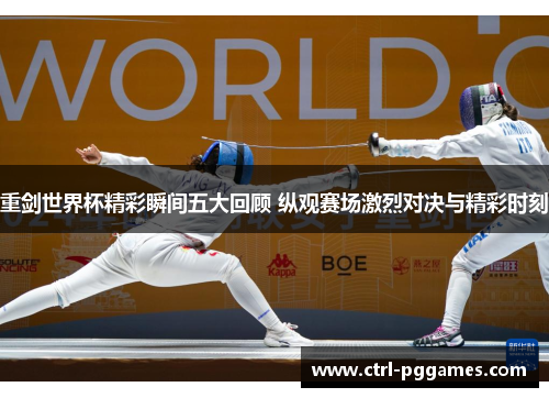 重剑世界杯精彩瞬间五大回顾 纵观赛场激烈对决与精彩时刻