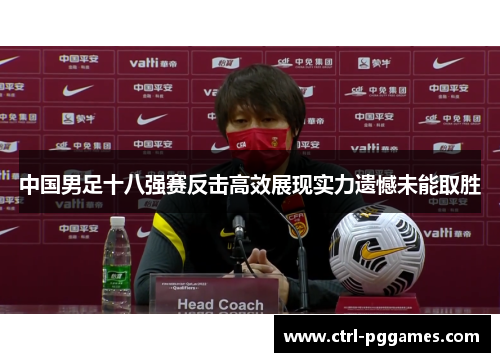 中国男足十八强赛反击高效展现实力遗憾未能取胜