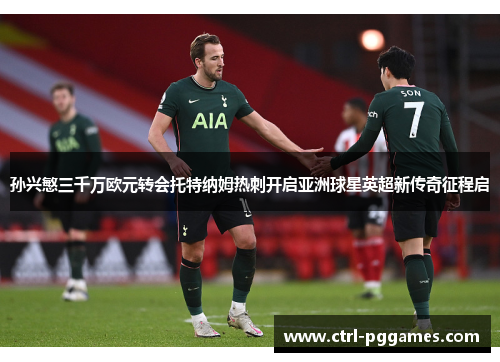 孙兴慜三千万欧元转会托特纳姆热刺开启亚洲球星英超新传奇征程启