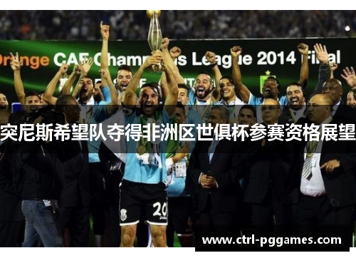 突尼斯希望队夺得非洲区世俱杯参赛资格展望