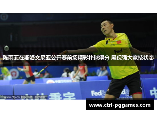 陈雨菲在斯洛文尼亚公开赛前场精彩扑球得分 展现强大竞技状态