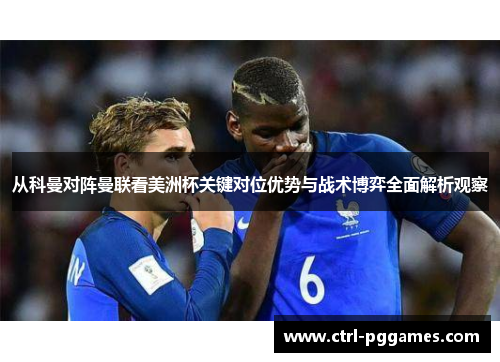 从科曼对阵曼联看美洲杯关键对位优势与战术博弈全面解析观察